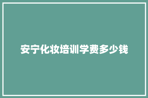 安宁化妆培训学费多少钱