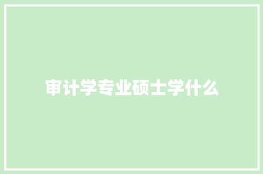 审计学专业硕士学什么 诗词鉴赏