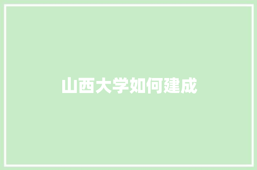 山西大学如何建成