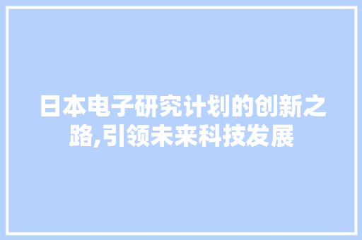 日本电子研究计划的创新之路,引领未来科技发展