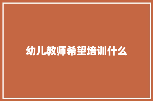 幼儿教师希望培训什么