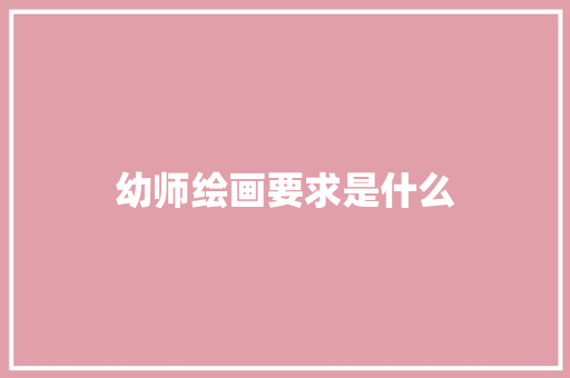 幼师绘画要求是什么