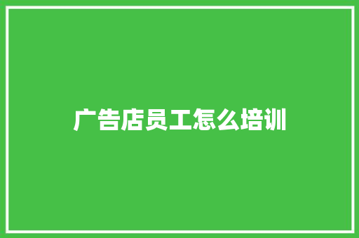 广告店员工怎么培训