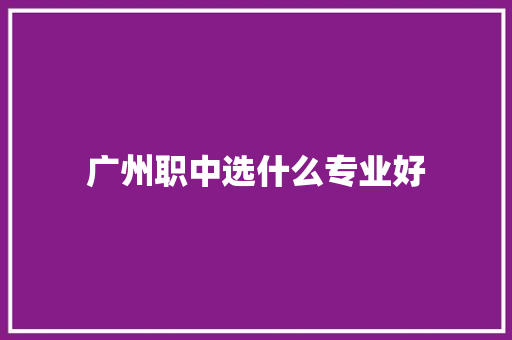 广州职中选什么专业好 名人名言