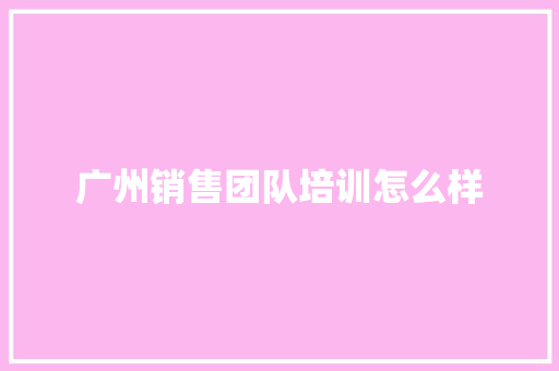 广州销售团队培训怎么样