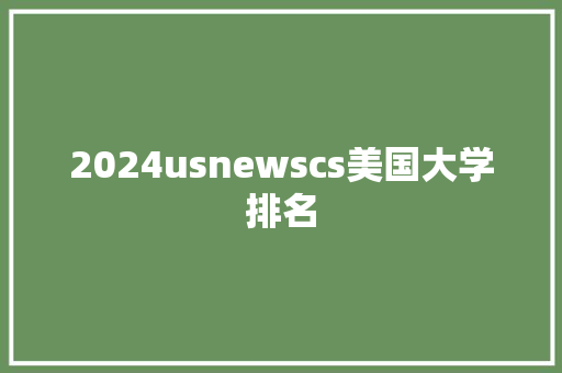 2024usnewscs美国大学排名