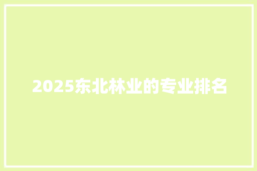 2025东北林业的专业排名