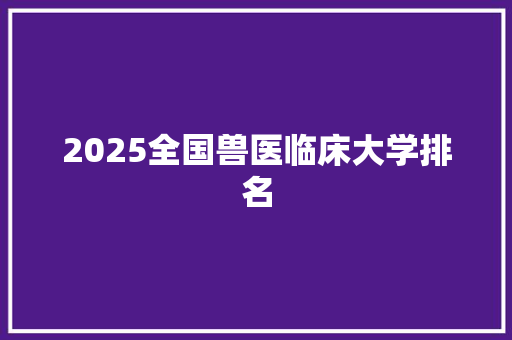 2025全国兽医临床大学排名