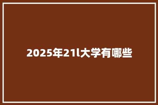 2025年21l大学有哪些 国学经典