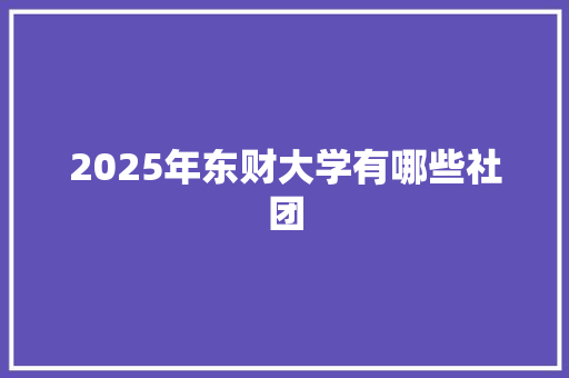 2025年东财大学有哪些社团