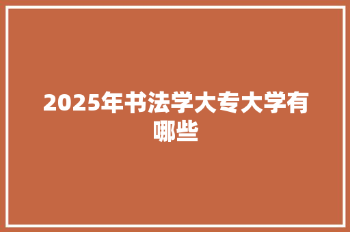2025年书法学大专大学有哪些