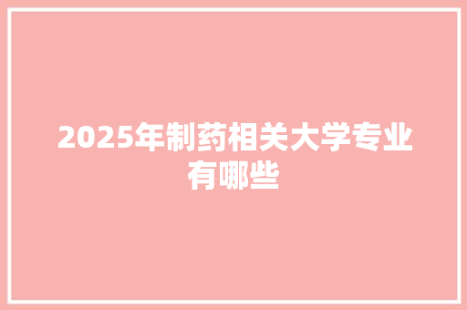 2025年制药相关大学专业有哪些