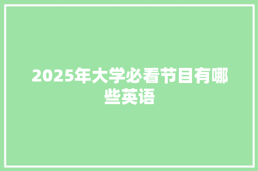 2025年大学必看节目有哪些英语