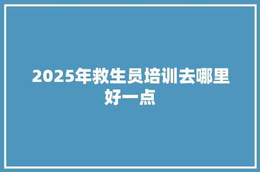 2025年救生员培训去哪里好一点