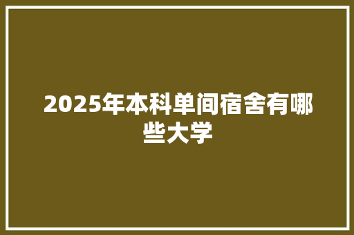 2025年本科单间宿舍有哪些大学 成语大全