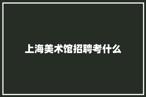 上海美术馆招聘考什么