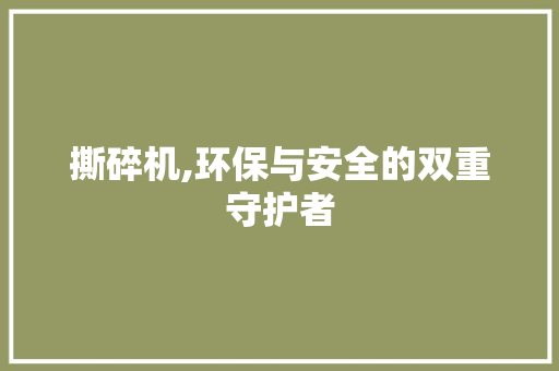 撕碎机,环保与安全的双重守护者
