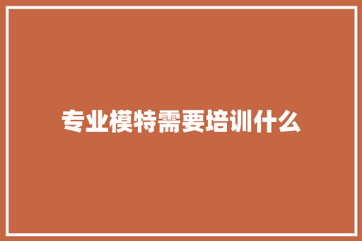 专业模特需要培训什么