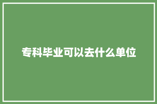专科毕业可以去什么单位