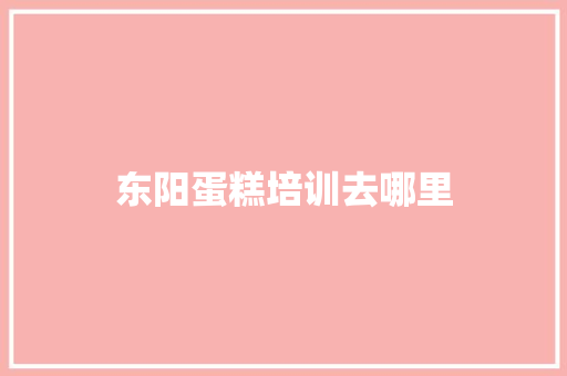 东阳蛋糕培训去哪里