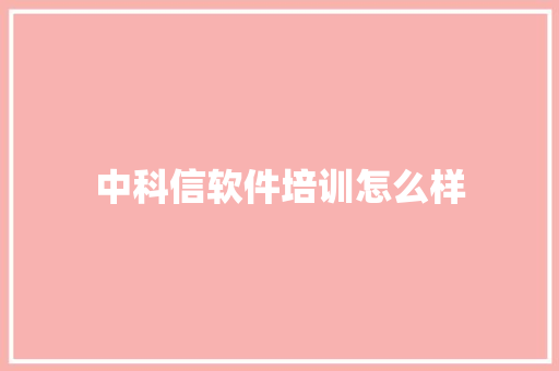 中科信软件培训怎么样