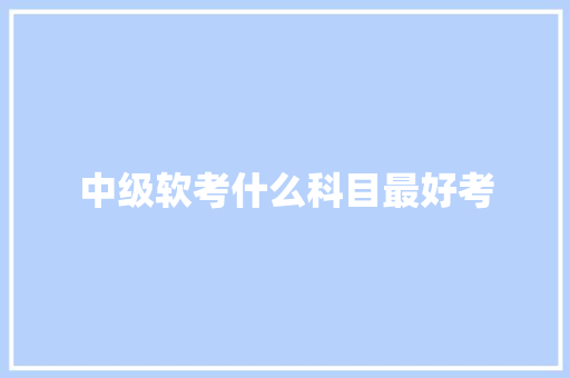 中级软考什么科目最好考
