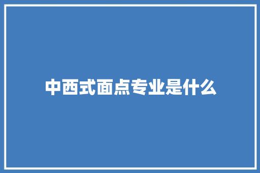 中西式面点专业是什么