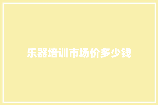 乐器培训市场价多少钱
