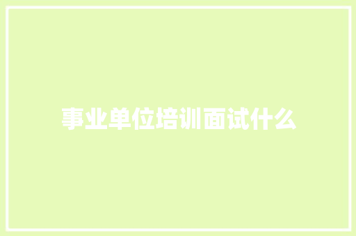 事业单位培训面试什么