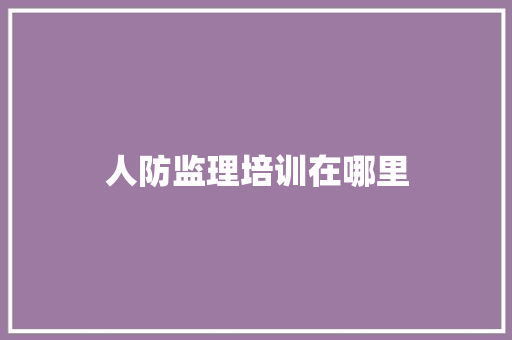 人防监理培训在哪里