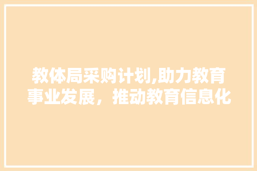 教体局采购计划,助力教育事业发展，推动教育信息化进程