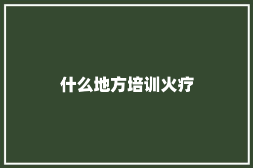 什么地方培训火疗