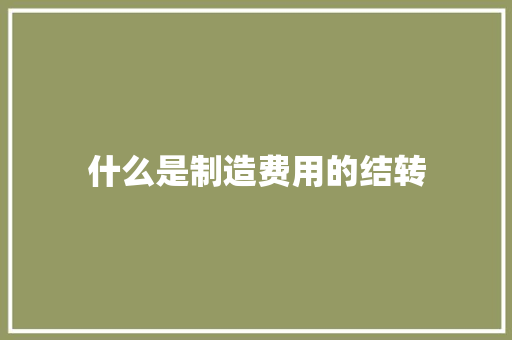 什么是制造费用的结转