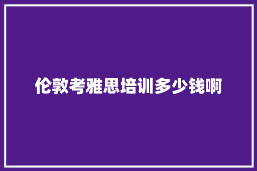 伦敦考雅思培训多少钱啊