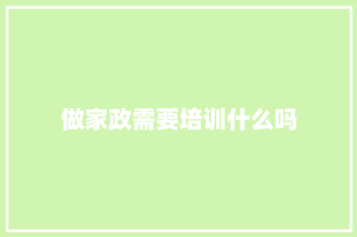 做家政需要培训什么吗 名人名言