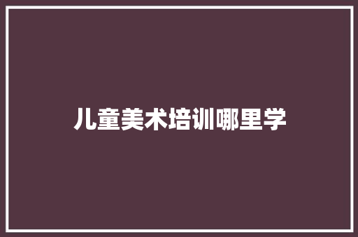 儿童美术培训哪里学