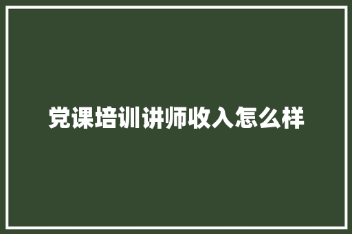 党课培训讲师收入怎么样