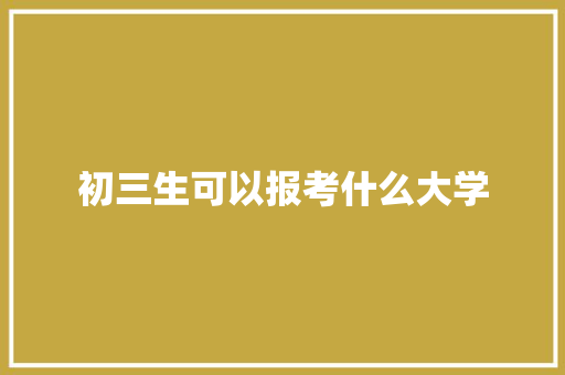 初三生可以报考什么大学 国学经典