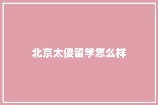 北京太傻留学怎么样