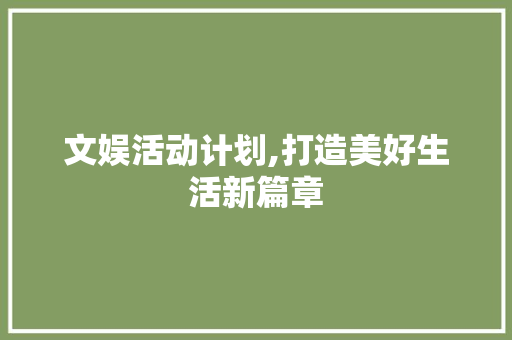 文娱活动计划,打造美好生活新篇章