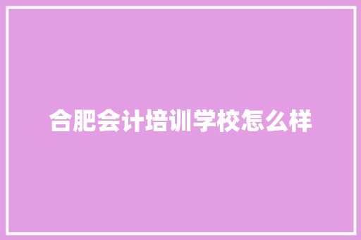 合肥会计培训学校怎么样