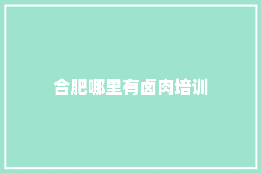合肥哪里有卤肉培训
