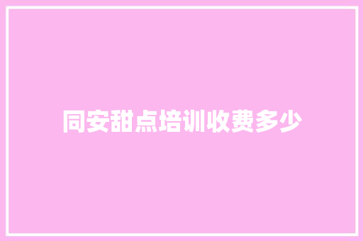 同安甜点培训收费多少 工作计划
