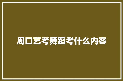 周口艺考舞蹈考什么内容