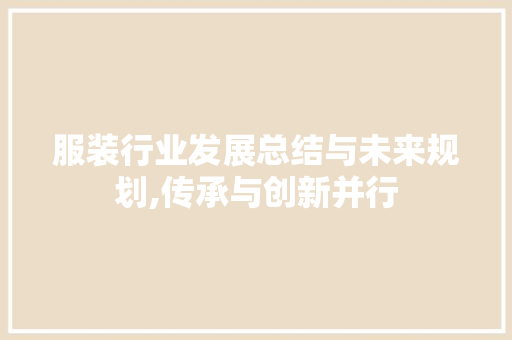 服装行业发展总结与未来规划,传承与创新并行