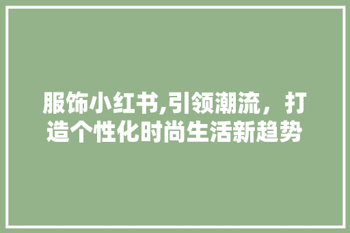 服饰小红书,引领潮流，打造个性化时尚生活新趋势