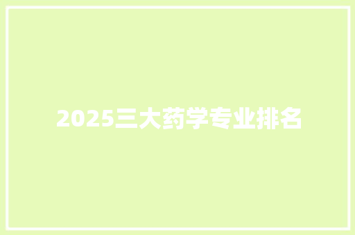 2025三大药学专业排名