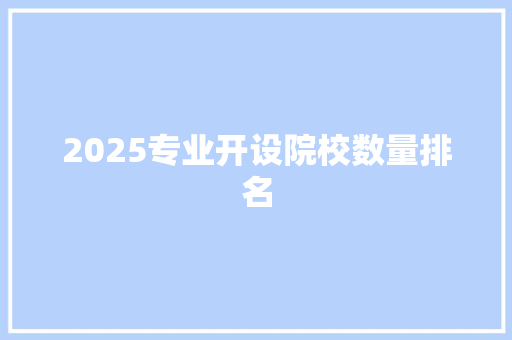 2025专业开设院校数量排名