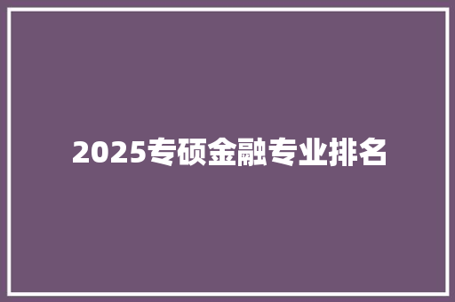 2025专硕金融专业排名 工作计划