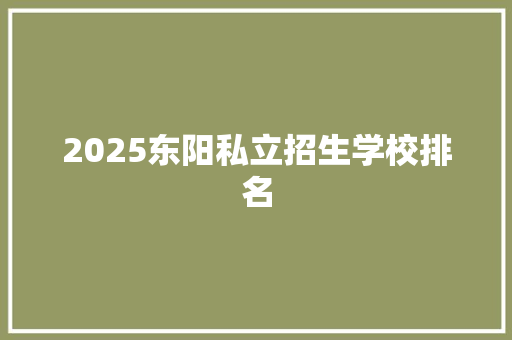 2025东阳私立招生学校排名
